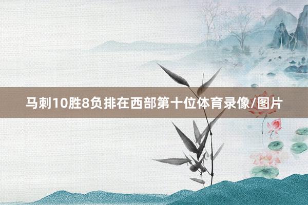 马刺10胜8负排在西部第十位体育录像/图片
