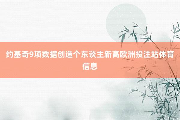 约基奇9项数据创造个东谈主新高欧洲投注站体育信息