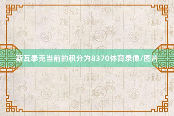 斯瓦泰克当前的积分为8370体育录像/图片