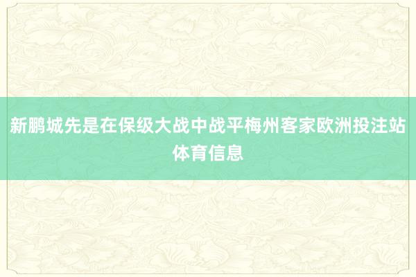 新鹏城先是在保级大战中战平梅州客家欧洲投注站体育信息