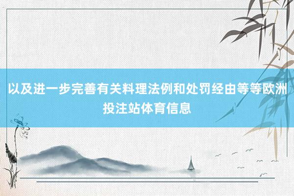 以及进一步完善有关料理法例和处罚经由等等欧洲投注站体育信息