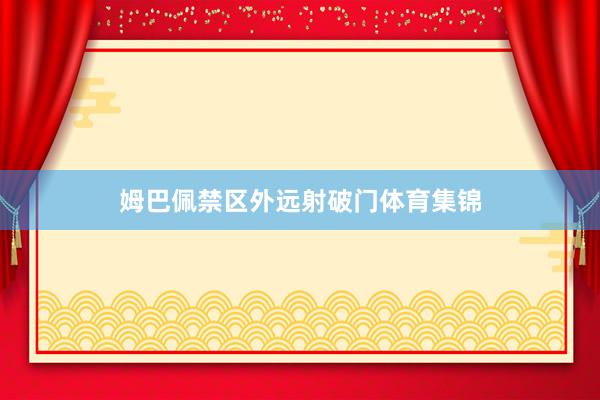 姆巴佩禁区外远射破门体育集锦
