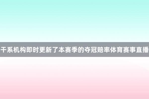 干系机构即时更新了本赛季的夺冠赔率体育赛事直播