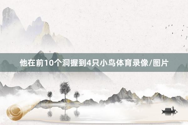 他在前10个洞握到4只小鸟体育录像/图片