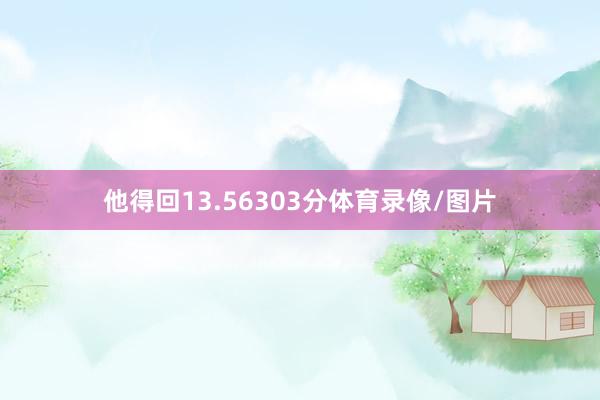 他得回13.56303分体育录像/图片