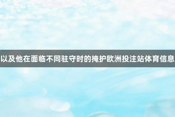 以及他在面临不同驻守时的掩护欧洲投注站体育信息