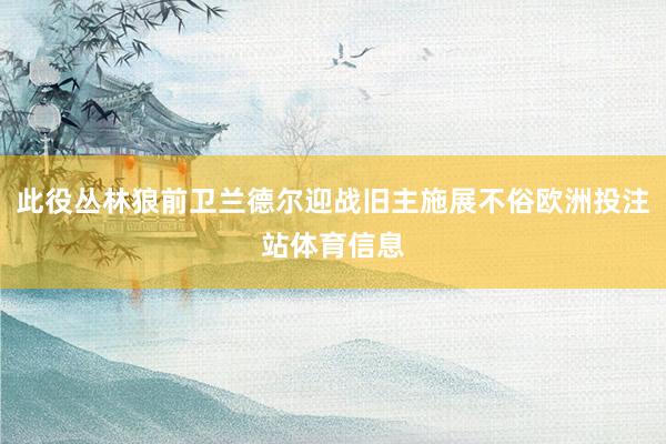 此役丛林狼前卫兰德尔迎战旧主施展不俗欧洲投注站体育信息