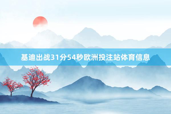 基迪出战31分54秒欧洲投注站体育信息