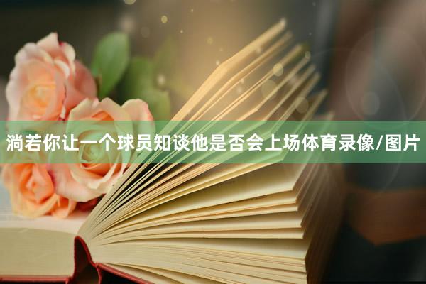 淌若你让一个球员知谈他是否会上场体育录像/图片