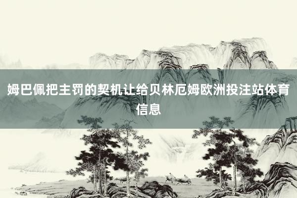 姆巴佩把主罚的契机让给贝林厄姆欧洲投注站体育信息