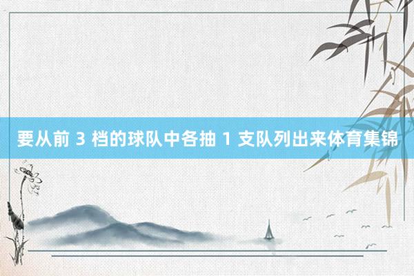 要从前 3 档的球队中各抽 1 支队列出来体育集锦