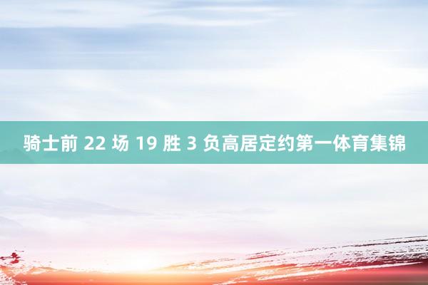 骑士前 22 场 19 胜 3 负高居定约第一体育集锦