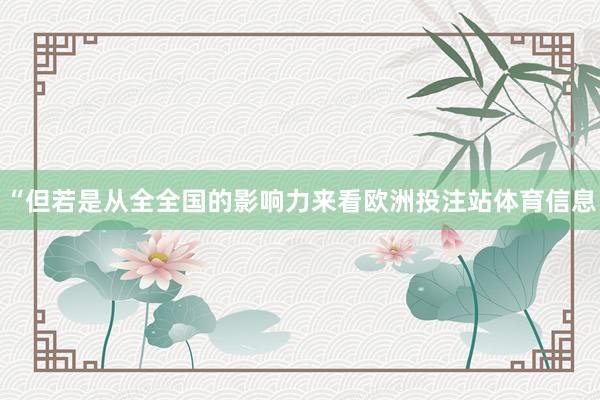 “但若是从全全国的影响力来看欧洲投注站体育信息