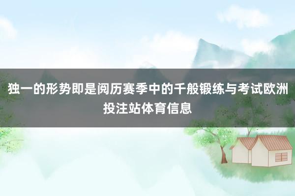 独一的形势即是阅历赛季中的千般锻练与考试欧洲投注站体育信息