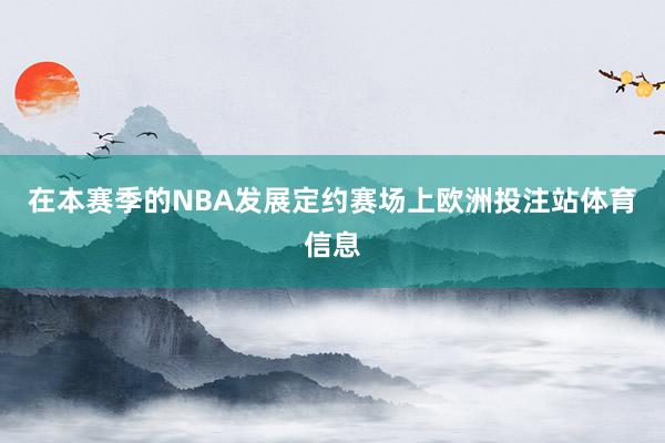 在本赛季的NBA发展定约赛场上欧洲投注站体育信息