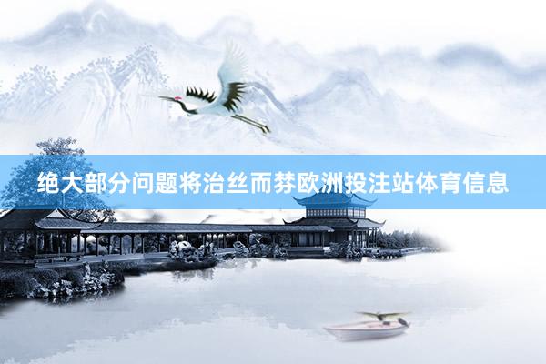 绝大部分问题将治丝而棼欧洲投注站体育信息