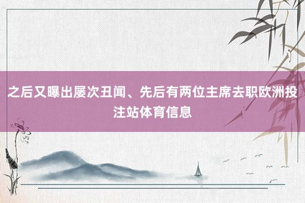 之后又曝出屡次丑闻、先后有两位主席去职欧洲投注站体育信息