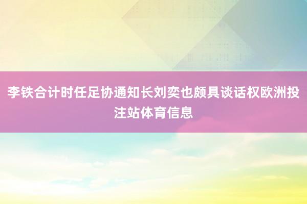 李铁合计时任足协通知长刘奕也颇具谈话权欧洲投注站体育信息