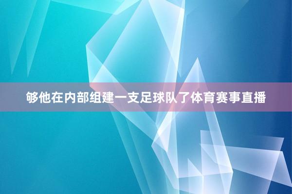 够他在内部组建一支足球队了体育赛事直播