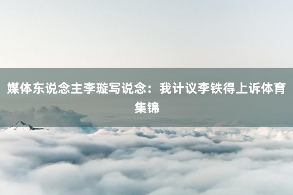 媒体东说念主李璇写说念：我计议李铁得上诉体育集锦