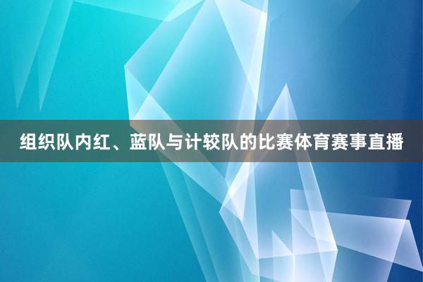 组织队内红、蓝队与计较队的比赛体育赛事直播