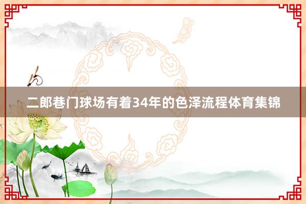 二郎巷门球场有着34年的色泽流程体育集锦