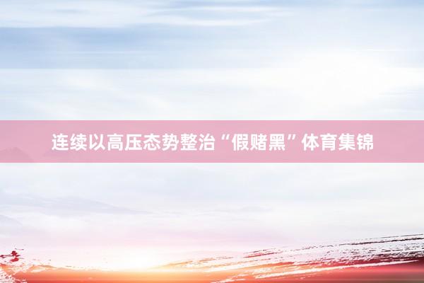 连续以高压态势整治“假赌黑”体育集锦