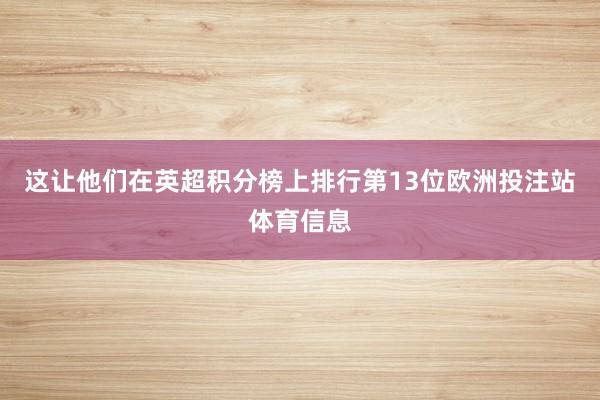 这让他们在英超积分榜上排行第13位欧洲投注站体育信息