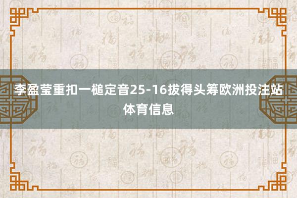 李盈莹重扣一槌定音25-16拔得头筹欧洲投注站体育信息