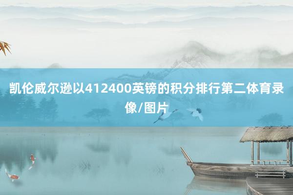 凯伦威尔逊以412400英镑的积分排行第二体育录像/图片