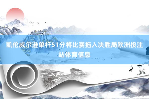 凯伦威尔逊单杆51分将比赛拖入决胜局欧洲投注站体育信息