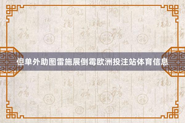 但单外助图雷施展倒霉欧洲投注站体育信息