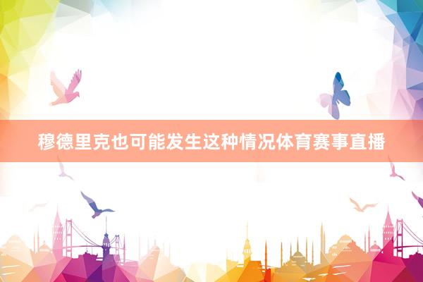穆德里克也可能发生这种情况体育赛事直播