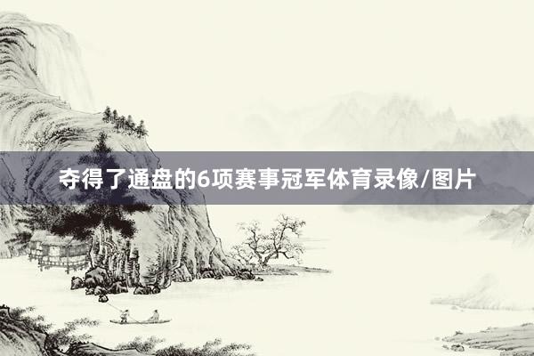 夺得了通盘的6项赛事冠军体育录像/图片