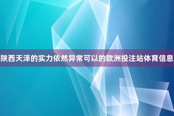 陕西天泽的实力依然异常可以的欧洲投注站体育信息