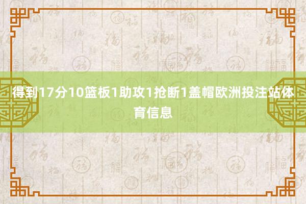 得到17分10篮板1助攻1抢断1盖帽欧洲投注站体育信息