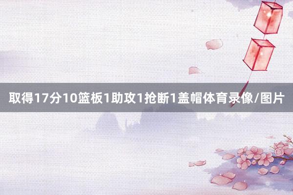 取得17分10篮板1助攻1抢断1盖帽体育录像/图片