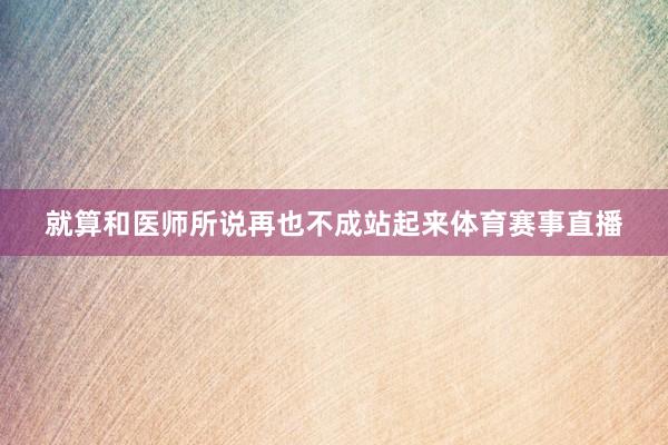就算和医师所说再也不成站起来体育赛事直播