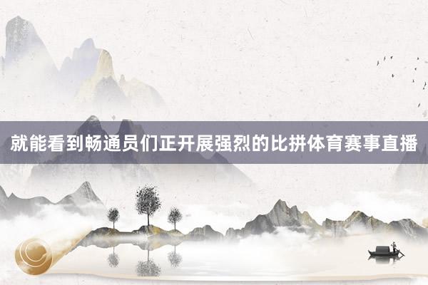 就能看到畅通员们正开展强烈的比拼体育赛事直播