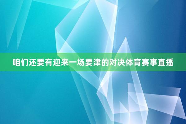 咱们还要有迎来一场要津的对决体育赛事直播