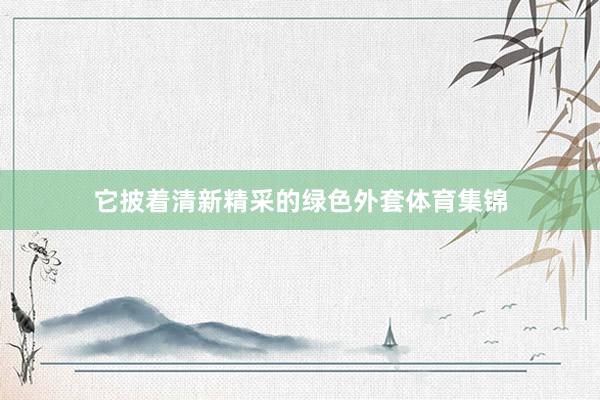 它披着清新精采的绿色外套体育集锦