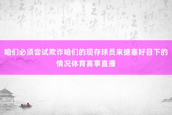 咱们必须尝试欺诈咱们的现存球员来搪塞好目下的情况体育赛事直播