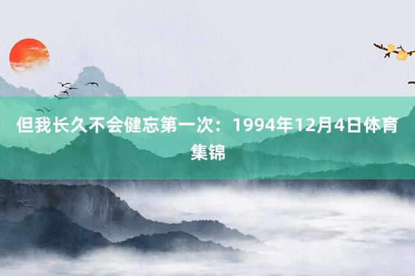 但我长久不会健忘第一次：1994年12月4日体育集锦