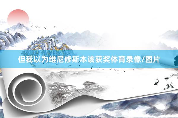 但我以为维尼修斯本该获奖体育录像/图片