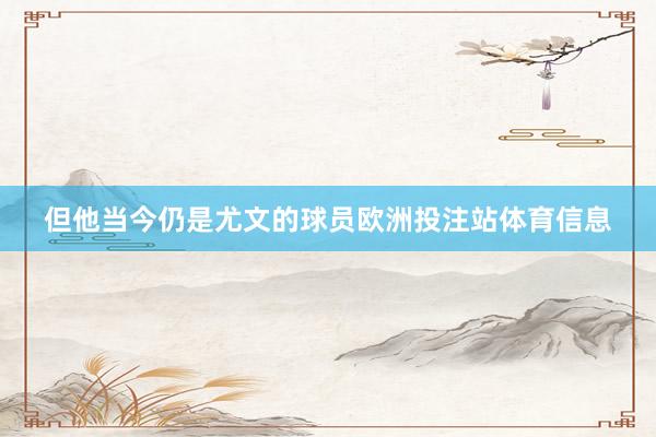 但他当今仍是尤文的球员欧洲投注站体育信息