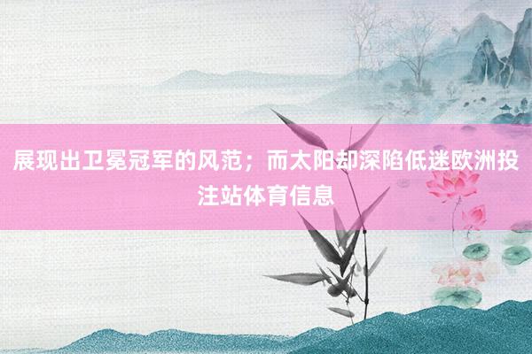 展现出卫冕冠军的风范；而太阳却深陷低迷欧洲投注站体育信息