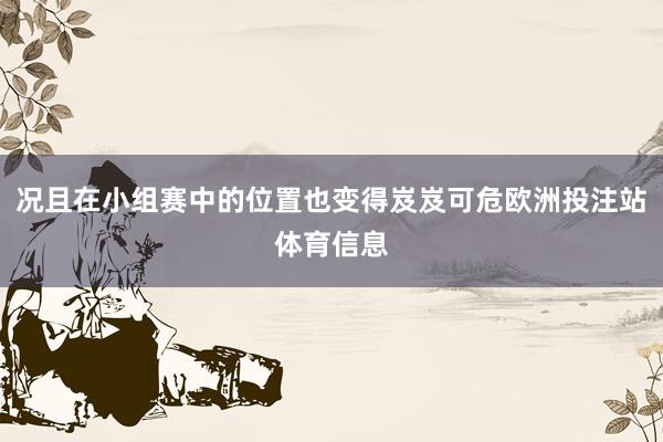 况且在小组赛中的位置也变得岌岌可危欧洲投注站体育信息