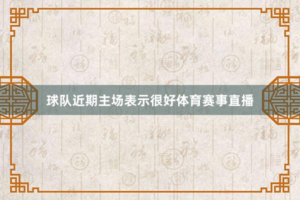 球队近期主场表示很好体育赛事直播