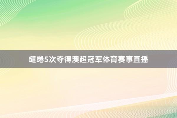 缱绻5次夺得澳超冠军体育赛事直播
