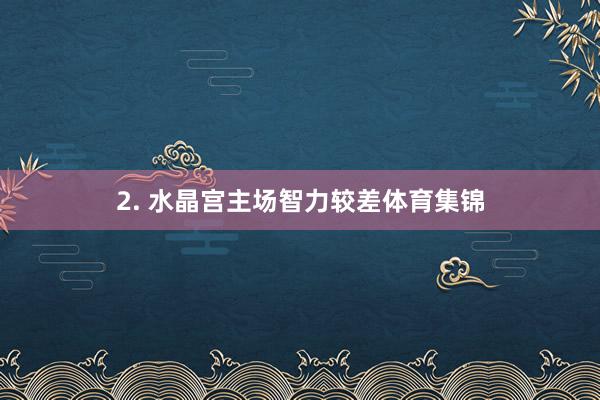 2. 水晶宫主场智力较差体育集锦